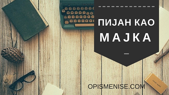 Објашњење зашто се каже у нашем језику да је неко пијан као мајка.